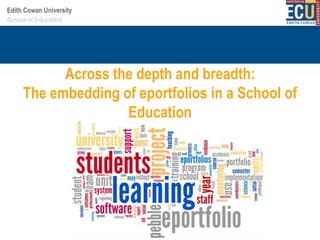 Edith Cowan University
Your School Centre name
School oforEducation here

Across the depth and breadth:
The embedding of eportfolios in a School of
Education

 