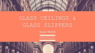 GLASS CEILINGS &
GLASS SLIPPERS
Susan Martin
 