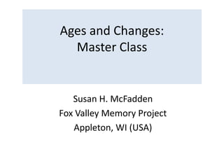 Ages and Changes:
Master Class
Susan H. McFadden
Fox Valley Memory Project
Appleton, WI (USA)
 