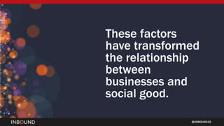 INBOUND15
These factors
have transformed
the relationship
between
businesses and
social good.
 
