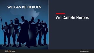 INBOUND15
We Can Be Heroes
 