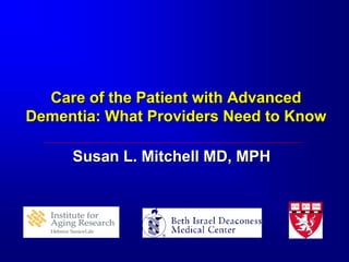 Care of the Patient with Advanced
Dementia: What Providers Need to Know
Susan L. Mitchell MD, MPH

 
