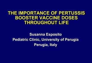 THE IMPORTANCE OF PERTUSSIS
BOOSTER VACCINE DOSES
THROUGHOUT LIFE
Susanna Esposito
Pediatric Clinic, University of Perugia
Perugia, Italy
 
