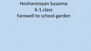 Hovhannisyan Susanna
6-1.class
Farewell to school-garden
 