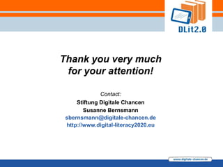 Thank you very much
 for your attention!

              Contact:
     Stiftung Digitale Chancen
        Susanne Bernsmann
 sbernsmann@digitale-chancen.de
 http://www.digital-literacy2020.eu
 