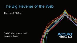 The Big Reverse of the Web
The rise of B2One
CeBIT, 15th March 2016

Susanne Böck
 