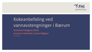 11. Juni 2018
Kokeanbefaling ved
vannavstengninger i Bærum
Smitteverndagene 2018
Susanne Hyllestad, seniorrådgiver
 