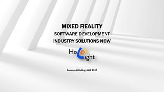 MIXED REALITY
SOFTWARE DEVELOPMENT
INDUSTRY SOLUTIONS NOW
Susanne Kühsling, AWE 2017
 