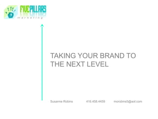 TAKING YOUR BRAND TO
THE NEXT LEVEL
Susanne Robins 416.458.4459 morobins5@aol.com
 