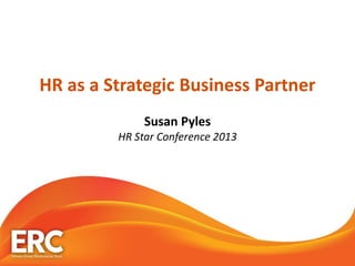 HR as a Strategic Business Partner
Susan Pyles
HR Star Conference 2013
 