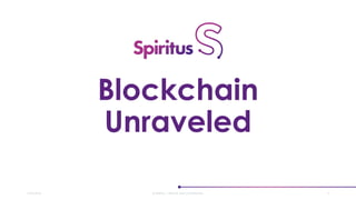 Blockchain
Unraveled
27/07/2018 © SPIRITUS | PRIVATE AND CONFIDENTIAL 1
 