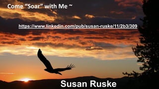 Come “Soar” with Me ~
https://www.linkedin.com/pub/susan-ruske/11/2b3/309
Susan Ruske
 
