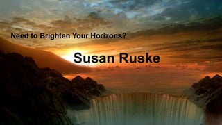 Susan Ruske
Need to Brighten Your Horizons?
 