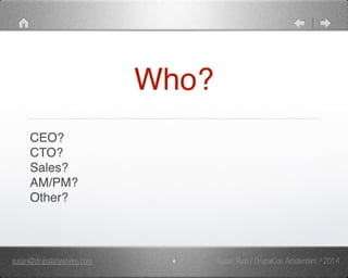 Who? 
CEO?" 
CTO?" 
Sales?" 
AM/PM?" 
Other? 
susan@drupalanywhere.com 4 
Susan Rust / DrupalCon Amsterdam / 2014 
 