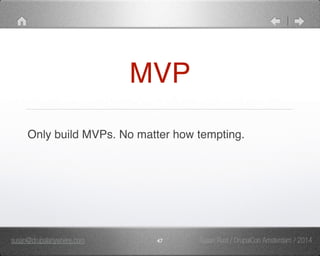MVP 
Only build MVPs. No matter how tempting. 
susan@drupalanywhere.com 47 
Susan Rust / DrupalCon Amsterdam / 2014 
 