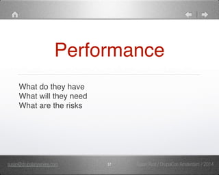 Performance 
What do they have" 
What will they need" 
What are the risks 
susan@drupalanywhere.com 57 
Susan Rust / DrupalCon Amsterdam / 2014 
 