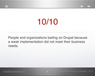 10/10 
People and organizations bailing on Drupal because 
a weak implementation did not meet their business 
needs. 
susan@drupalanywhere.com 6 
Susan Rust / DrupalCon Amsterdam / 2014 
 