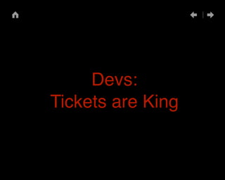 Devs:" 
Tickets are King 
 