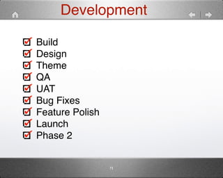 Development 
73 
Build" 
Design" 
Theme" 
QA" 
UAT" 
Bug Fixes" 
Feature Polish" 
Launch" 
Phase 2 
 