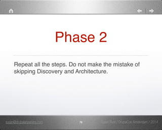 Phase 2" 
Repeat all the steps. Do not make the mistake of 
skipping Discovery and Architecture." 
susan@drupalanywhere.com 78 
Susan Rust / DrupalCon Amsterdam / 2014 
 