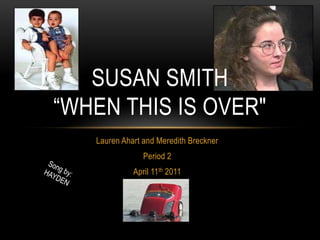 Lauren Ahart and Meredith Breckner Period 2 April 11th 2011 Susan Smith“When this is over" Song by: HAYDEN 