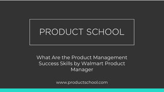 What Are the Product Management
Success Skills by Walmart Product
Manager
www.productschool.com
 