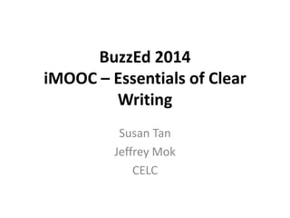 BuzzEd 2014
iMOOC – Essentials of Clear
Writing
Susan Tan
Jeffrey Mok
CELC

 