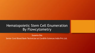 Hematopoietic Stem Cell Enumeration
By Flowcytometry
Susanta Das
Senior Cord Blood Bank Technician at Cordlife Sciences India Pvt.Ltd.
 