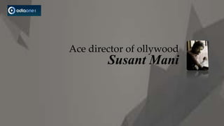 Ace director of ollywood
        Susant Mani
 