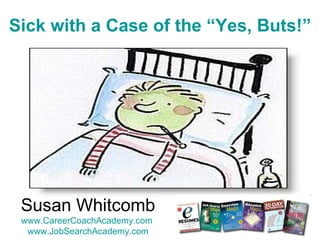 Sick with a Case of the “Yes, Buts!” Susan Whitcomb www.CareerCoachAcademy.com   www.JobSearchAcademy.com 
