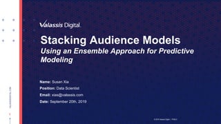 © 2019 Valassis Digital | PUBLIC
1
VALASSISDIGITAL.COM
Stacking Audience Models
Using an Ensemble Approach for Predictive
Modeling
Name: Susan Xia
Position: Data Scientist
Email: xias@valassis.com
Date: September 20th, 2019
© 2019 Valassis Digital | PUBLIC
 