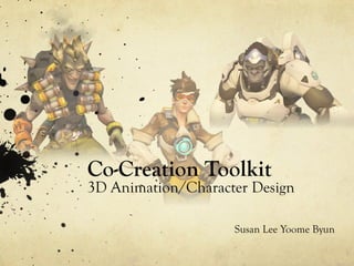 Co-Creation Toolkit
3D Animation/Character Design
Susan Lee Yoome Byun
 