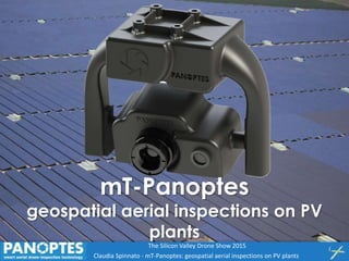 A. D’Argenio - mT-Panoptes geospatial aerial inspections on PV
Claudia Spinnato - mT-Panoptes: geospatial aerial inspections on PV plants
The Silicon Valley Drone Show 2015
mT-Panoptes
geospatial aerial inspections on PV
plants
 