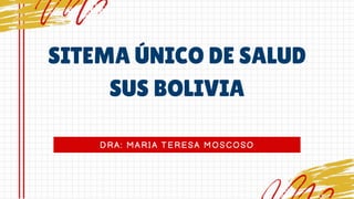 DRA: MARIA TERESA MOSCOSO
SITEMA ÚNICO DE SALUD
SUS BOLIVIA
 