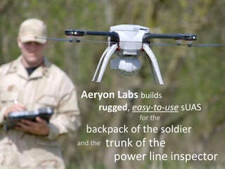 Aeryon Labs builds
rugged, easy-to-use sUAS
for the
backpack of the soldier
trunk of the
power line inspector
and the
 