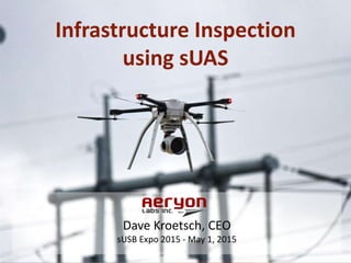Infrastructure Inspection
using sUAS
Dave Kroetsch, CEO
sUSB Expo 2015 - May 1, 2015
 