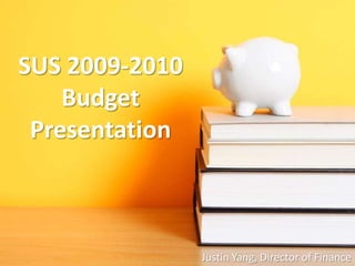 SUS 2009-2010 Budget Presentation Justin Yang, Director of Finance 