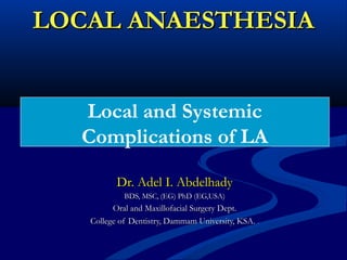 LOCAL ANAESTHESIA
Local and Systemic
Complications of LA
Dr. Adel I. Abdelhady
BDS, MSC, (EG) PhD (EG,USA)

Oral and Maxillofacial Surgery Dept.
College of Dentistry, Dammam University, KSA. .

 