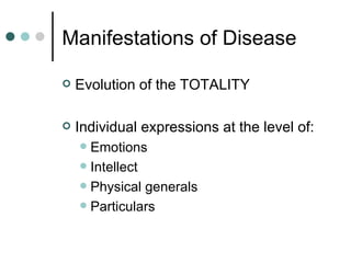 Manifestations of Disease Evolution of the TOTALITY Individual expressions at the level of: Emotions Intellect Physical generals Particulars 