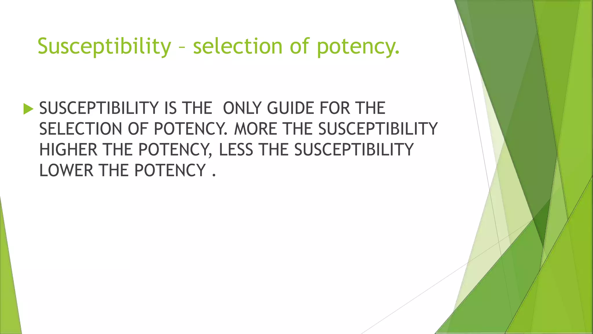 Susceptibility – selection of potency.
 SUSCEPTIBILITY IS THE ONLY GUIDE FOR THE
SELECTION OF POTENCY. MORE THE SUSCEPTIBILITY
HIGHER THE POTENCY, LESS THE SUSCEPTIBILITY
LOWER THE POTENCY .
 