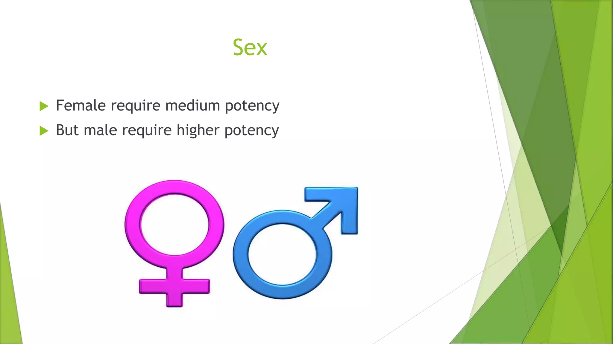 Sex
 Female require medium potency
 But male require higher potency
 