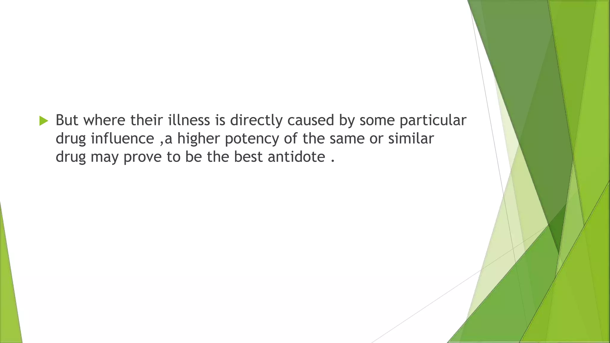  But where their illness is directly caused by some particular
drug influence ,a higher potency of the same or similar
drug may prove to be the best antidote .
 