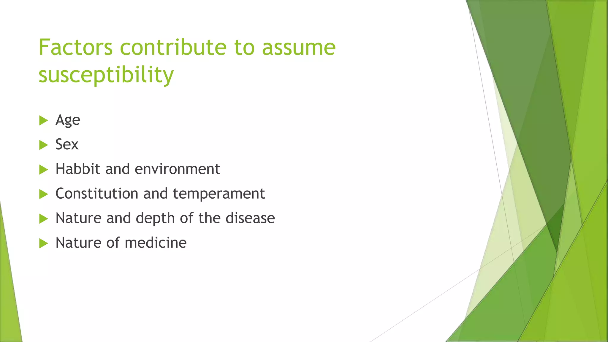 Factors contribute to assume
susceptibility
 Age
 Sex
 Habbit and environment
 Constitution and temperament
 Nature and depth of the disease
 Nature of medicine
 