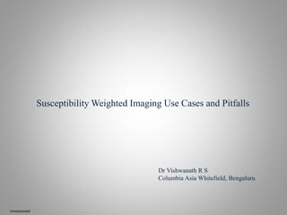 Susceptibility Weighted Imaging Use Cases and Pitfalls
Dr Vishwanath R S
Columbia Asia Whitefield, Bengaluru
Unrestricted
 