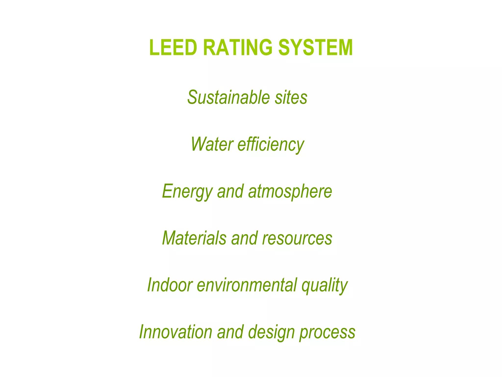 LEED RATING SYSTEM Sustainable sites  Water efficiency  Energy and atmosphere  Materials and resources  Indoor environmental quality  Innovation and design process  