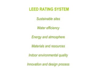 LEED RATING SYSTEM Sustainable sites  Water efficiency  Energy and atmosphere  Materials and resources  Indoor environmental quality  Innovation and design process  