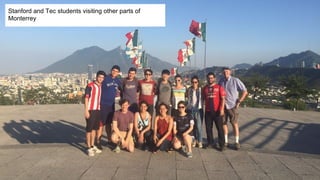 Stanford and Tec students visiting other parts of
Monterrey
 