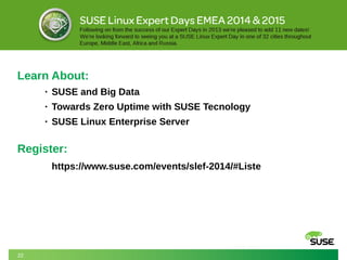 Learn About: 
Register: 
22 
SUSE Linux Expert Days 
• SUSE and Big Data 
• Towards Zero Uptime with SUSE Tecnology 
• SUSE Linux Enterprise Server 
https://www.suse.com/events/slef-2014/#Liste 
 