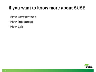 3 
If you want to know more about SUSE 
• New Certifications 
• New Resources 
• New Lab 
 