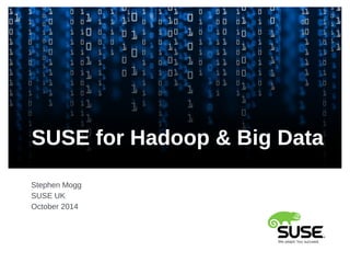 SUSE for Hadoop & Big Data 
Stephen Mogg 
SUSE UK 
October 2014 
 